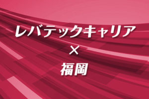 福岡転職でレバテックキャリアは使える？年収アップ可能な理由と効率的な活用法
