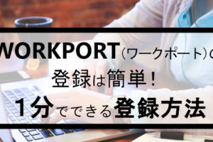 ワークポートの登録は1分で簡単！サービス登録前に知りたい転職成功のコツ