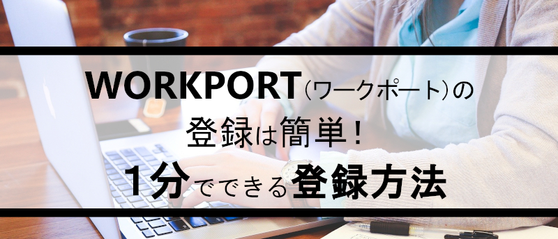 WORKPORT(ワークポート)の登録は簡単!1分でできる登録方法
