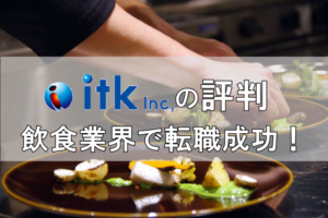 itkの評判は良い？itkの実際の評判と飲食業界の優良企業へ転職成功法