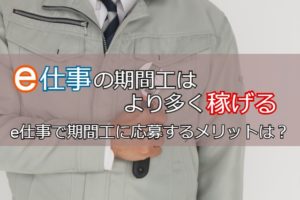 e仕事の期間工はより多く稼げる！e仕事で期間工に応募するメリットを解説