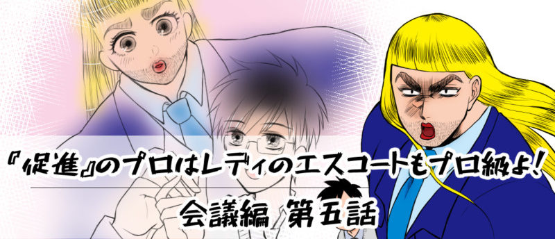 【会議編】第五話:『促進』のプロはレディのエスコートもプロ級よ!