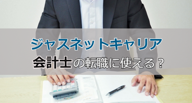 ジャスネットキャリアは会計士の転職に使える?利用すべき理由と活用法