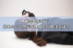 新卒1年目で辞めたいと感じる理由は？最適な判断をするための基準と対処法