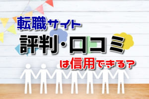 転職サイトの評判・口コミは信用できる？各サイトの評判をまとめてチェック