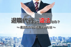 退職代行は違法じゃない？違法の危険がない退職代行の選び方を徹底解説！