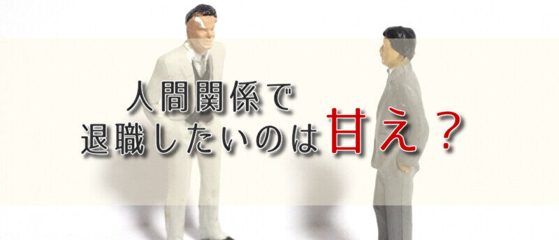 人間関係で退職したいのは甘え?人間関係が原因で辞めたい時の対処法とは