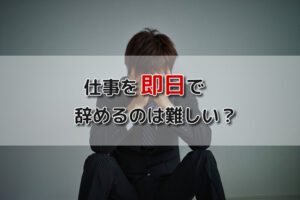 仕事を即日で辞める方法はある？安全に即日退職する方法とトラブルの避け方