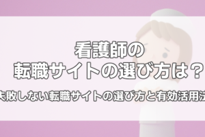 看護師の転職サイトの選び方は？失敗しない転職サイトの選び方と有効活用法