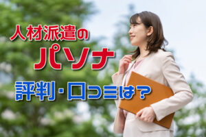 パソナの派遣の評判･口コミは？利用者の本音とパソナの特徴を徹底解説！