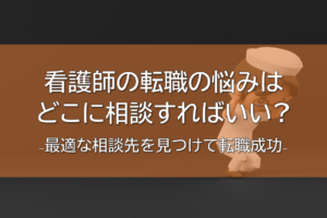 看護師の転職の悩みはどこに相談すればいい？最適な相談先を見つけて転職成功
