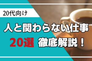 20代向けの人と関わらない仕事とは？メリットやデメリットと転職成功法