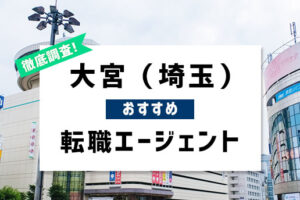 埼玉・大宮のおすすめ転職エージェント7選！埼玉・大宮で転職成功する秘訣