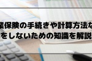 失業保険の手続や残日数の計算方法まとめ！損をしないための知識も紹介