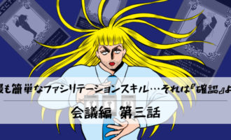 【会議編】第三話：最も簡単なファシリテーションスキル…それは『確認』よ！