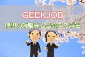GEEKJOBの就職先は優良企業？未経験から理想の就職先と出会う方法