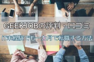 GEEKJOBの評判・口コミは？IT未経験でも一カ月で転職成功する方法
